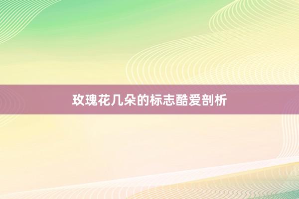 玫瑰花几朵的标志酷爱剖析